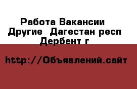 Работа Вакансии - Другие. Дагестан респ.,Дербент г.